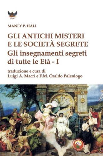 Gli antichi Misteri e le societ&agrave; segrete. Gli insegnamenti segreti di tutte le Et&agrave;