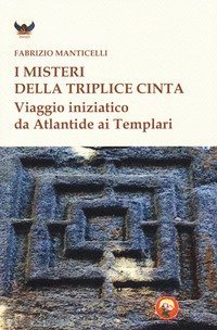 I misteri della triplice cinta. Viaggio iniziatico da Atlantide ai Templari