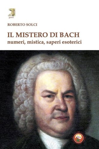 Il mistero di Bach. Numeri, mistica, saperi esoterici
