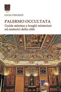 Palermo occultata. Guida minima a luoghi misteriosi ed esoterici della citt&agrave;