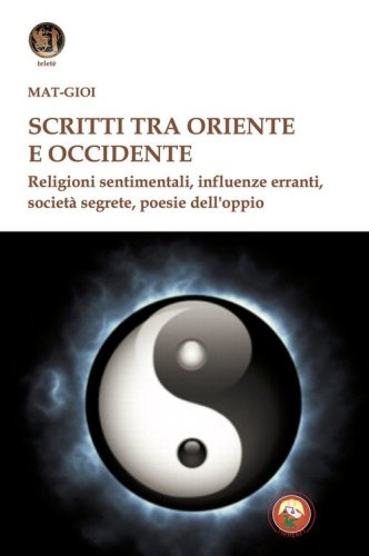 Scritti tra Oriente e Occidente. Religioni sentimentali, influenze erranti, societ&agrave; segrete, poesie dell'oppio