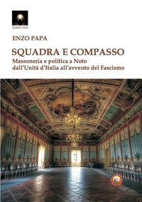 Squadra e compasso. Massoneria e politica a Noto dall'Unit&agrave; d'Italia all'avvento del fascismo