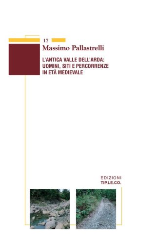 L'antica valle dell'Arda: uomini, siti e percorrenze in et&agrave; medievale