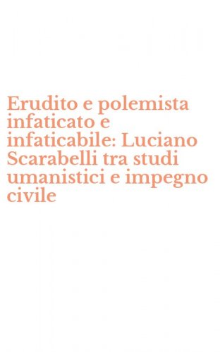 Erudito e polemista infaticato e infaticabile: Luciano Scarabelli tra studi umanistici e impegno civile