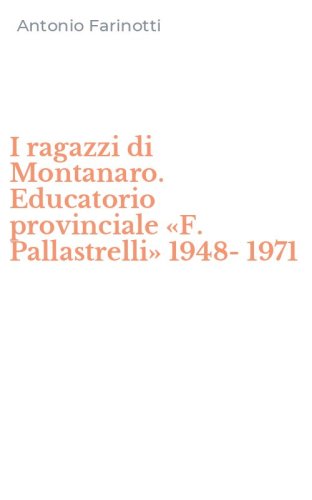 I ragazzi di Montanaro. Educatorio provinciale &laquo;F. Pallastrelli&raquo; 1948-1971