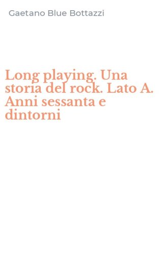 Long playing. Una storia del rock. Lato A. Anni sessanta e dintorni