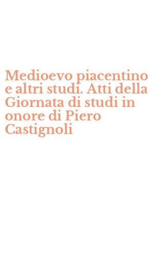 Medioevo piacentino e altri studi. Atti della Giornata di studi in onore di Piero Castignoli