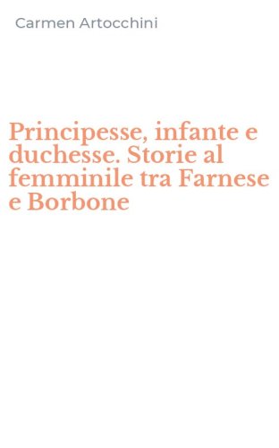 Principesse, infante e duchesse. Storie al femminile tra Farnese e Borbone