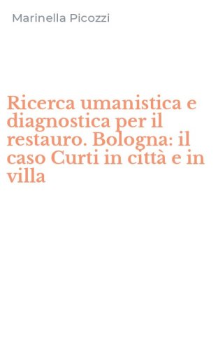 Ricerca umanistica e diagnostica per il restauro. Bologna: il caso Curti in citt&agrave; e in villa