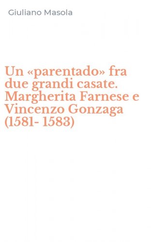 Un &laquo;parentado&raquo; fra due grandi casate. Margherita Farnese e Vincenzo Gonzaga (1581-1583)