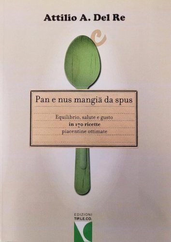 Pan e nus mangi&auml; da spus. Equilibrio, salute e gusto in 170 ricette piacentine ottimate