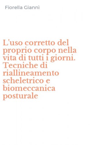 L'uso corretto del proprio corpo nella vita di tutti i giorni. Tecniche di riallineamento scheletrico e biomeccanica posturale