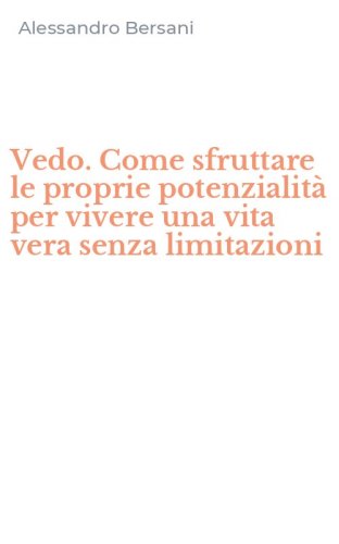 Vedo. Come sfruttare le proprie potenzialit&agrave; per vivere una vita vera senza limitazioni