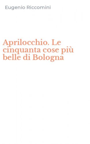 Aprilocchio. Le cinquanta cose pi&ugrave; belle di Bologna
