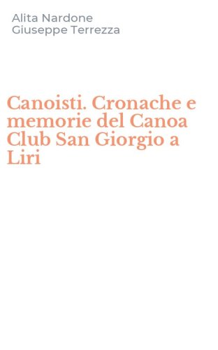 Canoisti. Cronache e memorie del Canoa Club San Giorgio a Liri