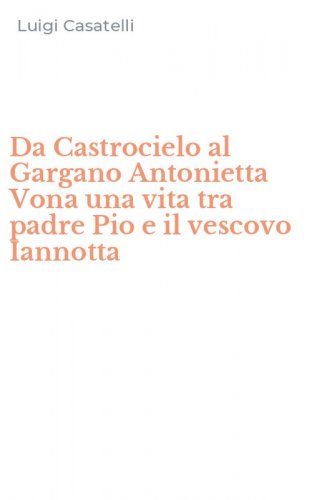 Da Castrocielo al Gargano Antonietta Vona una vita tra padre Pio e il vescovo Iannotta