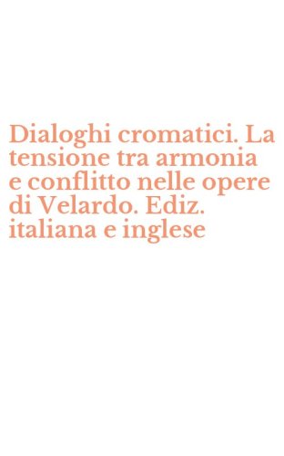 Dialoghi cromatici. La tensione tra armonia e conflitto nelle opere di Velardo. Ediz. italiana e inglese