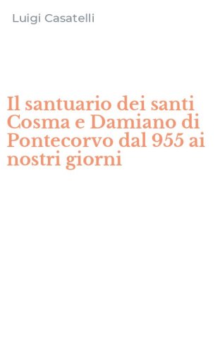 Il santuario dei santi Cosma e Damiano di Pontecorvo dal 955 ai nostri giorni