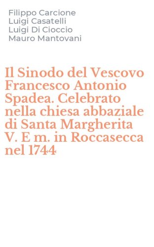 Il Sinodo del Vescovo Francesco Antonio Spadea. Celebrato nella chiesa abbaziale di Santa Margherita V. E m. in Roccasecca nel 1744