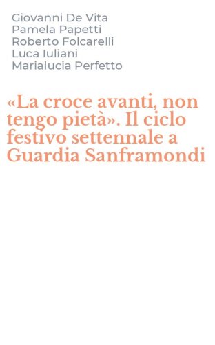 &laquo;La croce avanti, non tengo piet&agrave;&raquo;. Il ciclo festivo settennale a Guardia Sanframondi