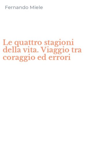 Le quattro stagioni della vita. Viaggio tra coraggio ed errori
