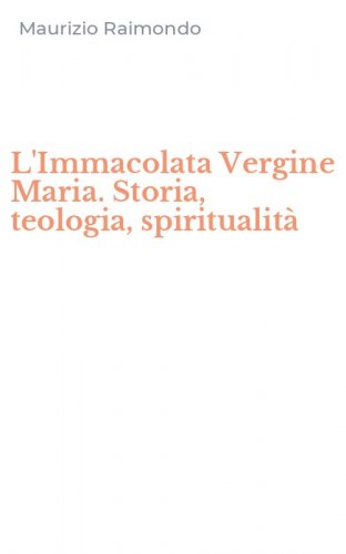 L'Immacolata Vergine Maria. Storia, teologia, spiritualit&agrave;