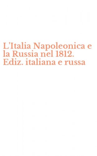 L'Italia Napoleonica e la Russia nel 1812. Ediz. italiana e russa