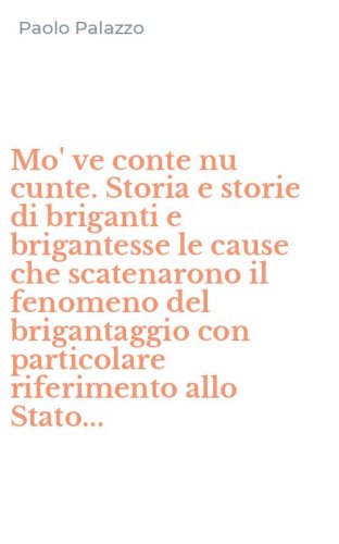 Mo' ve conte nu cunte. Storia e storie di briganti e brigantesse le cause che scatenarono il fenomeno del brigantaggio con particolare riferimento allo Stato...
