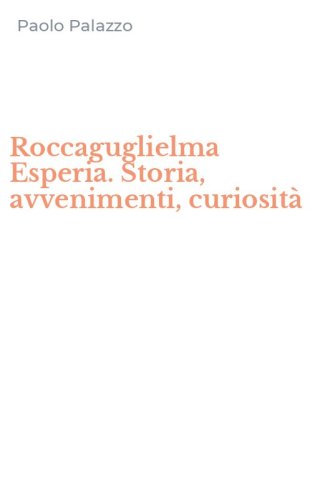 Roccaguglielma Esperia. Storia, avvenimenti, curiosit&agrave;