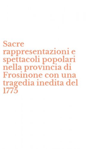 Sacre rappresentazioni e spettacoli popolari nella provincia di Frosinone con una tragedia inedita del 1775 - TRAGEDIA INEDITA DEL 1775