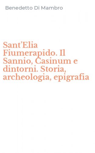 Sant'Elia Fiumerapido. Il Sannio, Casinum e dintorni. Storia, archeologia, epigrafia
