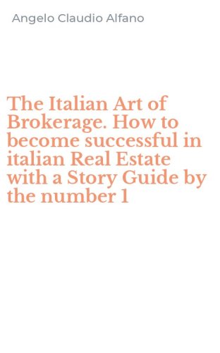The Italian Art of Brokerage. How to become successful in italian Real Estate with a Story Guide by the number 1