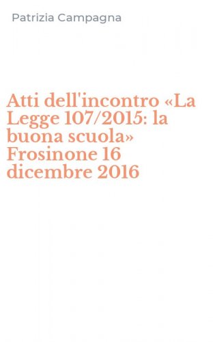 Atti dell'incontro &laquo;La Legge 107/2015: la buona scuola&raquo; Frosinone 16 dicembre 2016