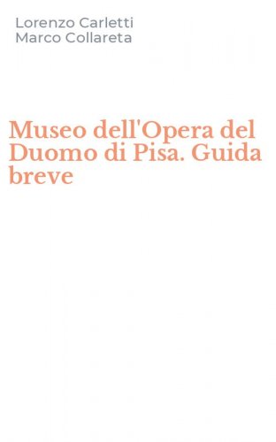 Museo dell'Opera del Duomo di Pisa. Guida breve