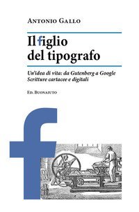 Il figlio del tipografo. Un'idea di vita: da Gutenberg a Google. Scritture cartacee e digitali