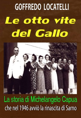 Le otto vite del Gallo. La storia di Michelangelo Capua che nel 1946 avvi&ograve; la rinascita di Sarno