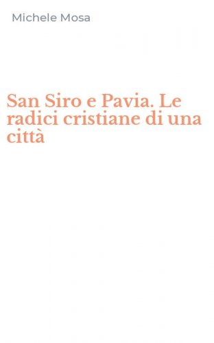 San Siro e Pavia. Le radici cristiane di una citt&agrave;