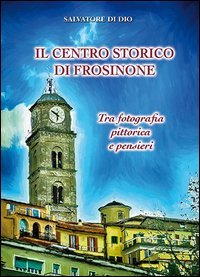 Il centro storico di Frosinone. Tra fotografia pittorica e pensiieri