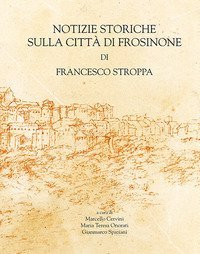 Notizie storiche sulla citt&agrave; di Frosinone di Francesco Stroppa