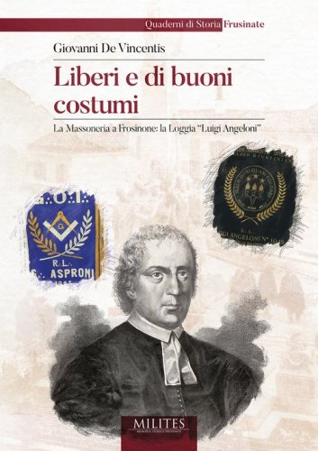 Liberi e di buoni costumi. La Massoneria a Frosinone: la Loggia &laquo;Luigi Angeloni&raquo;