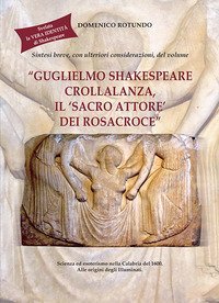 Sintesi breve, con ulteriori considerazioni, del volume &laquo;Guglielmo Shakespeare Crollalanza, il 'sacro attore' dei Rosacroce&raquo;. Scienza ed esoterismo nella Calabria del 1600. Alle origini degli Illuminati. Svelata la vera identit&agrave; di Shakespeare