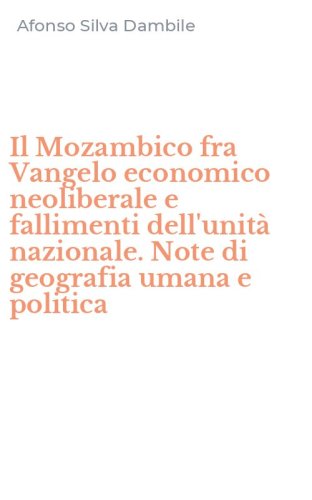 Il Mozambico fra Vangelo economico neoliberale e fallimenti dell'unit&agrave; nazionale. Note di geografia umana e politica