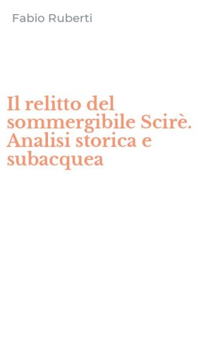 Il relitto del sommergibile Scir&egrave;. Analisi storica e subacquea
