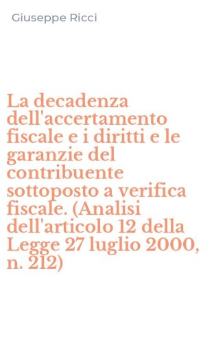 La decadenza dell'accertamento fiscale e i diritti e le garanzie del contribuente sottoposto a verifica fiscale. (Analisi dell'articolo 12 della Legge 27 luglio 2000, n. 212)