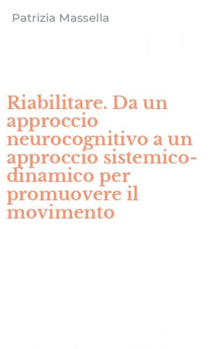 Riabilitare. Da un approccio neurocognitivo a un approccio sistemico-dinamico per promuovere il movimento - PROMUOVERE IL MOVIMENTO
