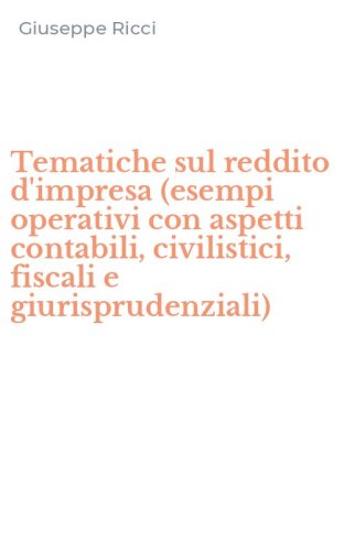 Tematiche sul reddito d'impresa (esempi operativi con aspetti contabili, civilistici, fiscali e giurisprudenziali)