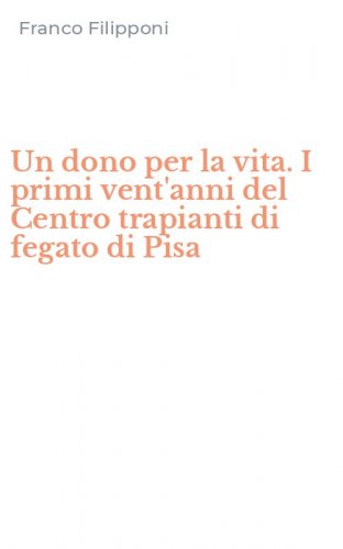 Un dono per la vita. I primi vent'anni del Centro trapianti di fegato di Pisa