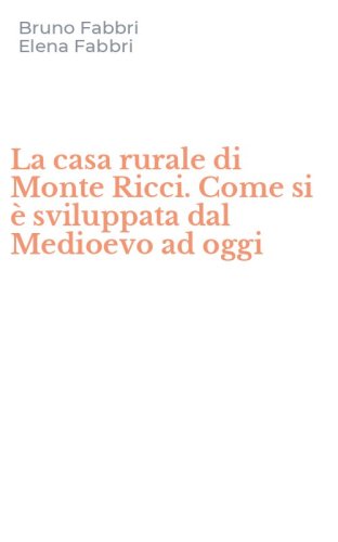 La casa rurale di Monte Ricci. Come si &egrave; sviluppata dal Medioevo ad oggi