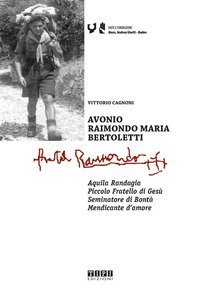 Avonio Raimondo Maria Bertoletti. Aquila randagia. Piccolo fratello di Ges&ugrave;. Seminatore di bont&agrave;. Mendicante d'amore