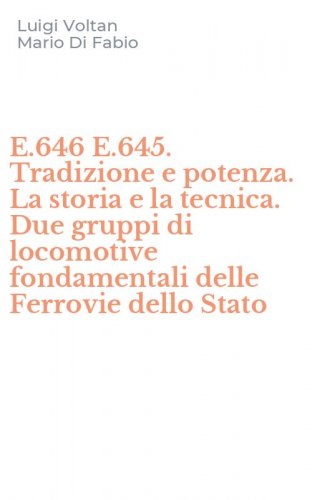 E.646 E.645. Tradizione e potenza. La storia e la tecnica. Due gruppi di locomotive fondamentali delle Ferrovie dello Stato